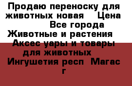 Продаю переноску для животных новая! › Цена ­ 500 - Все города Животные и растения » Аксесcуары и товары для животных   . Ингушетия респ.,Магас г.